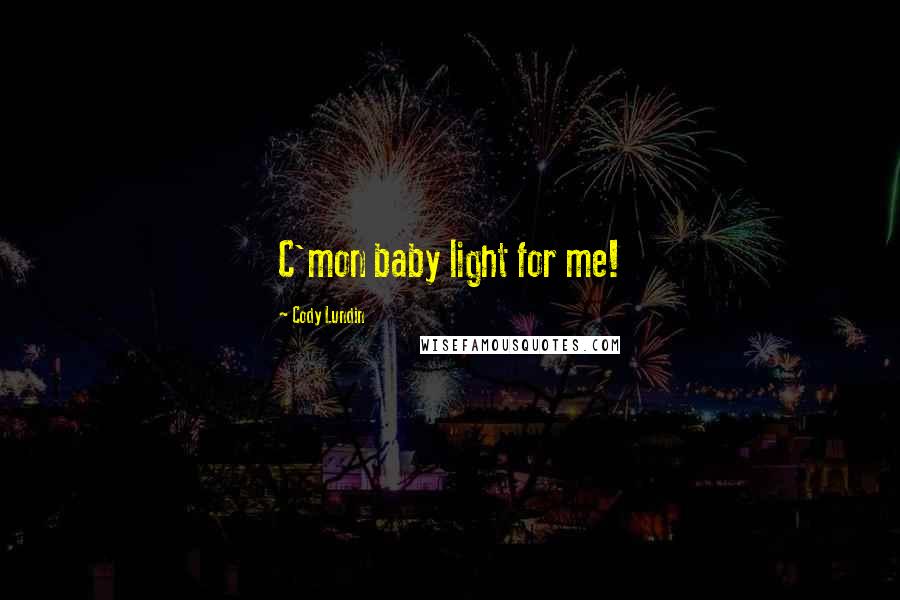 Cody Lundin Quotes: C'mon baby light for me!