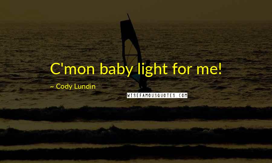 Cody Lundin Quotes: C'mon baby light for me!