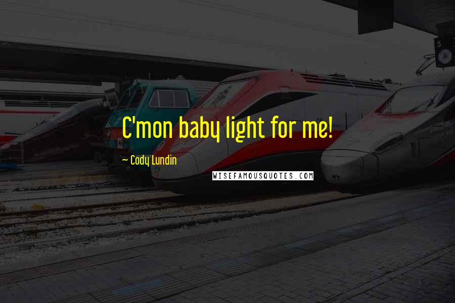 Cody Lundin Quotes: C'mon baby light for me!