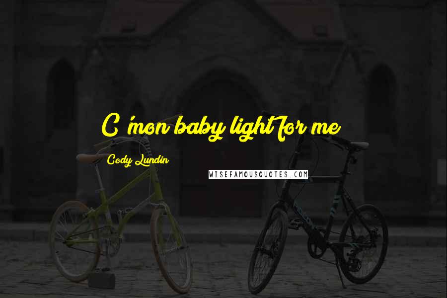 Cody Lundin Quotes: C'mon baby light for me!