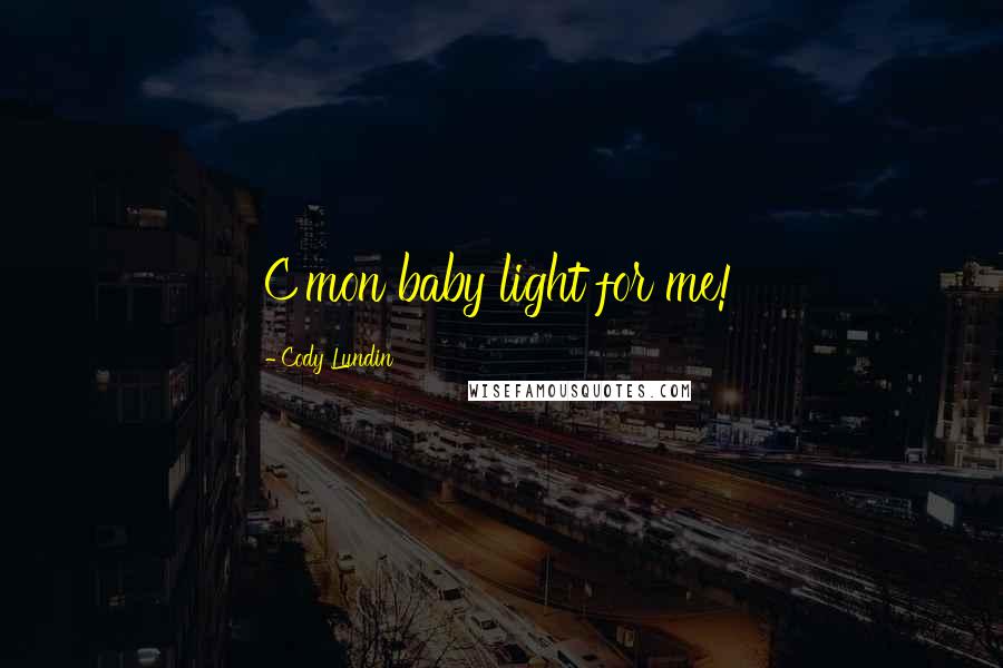 Cody Lundin Quotes: C'mon baby light for me!