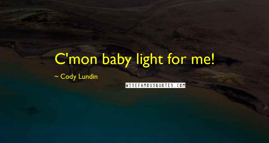 Cody Lundin Quotes: C'mon baby light for me!