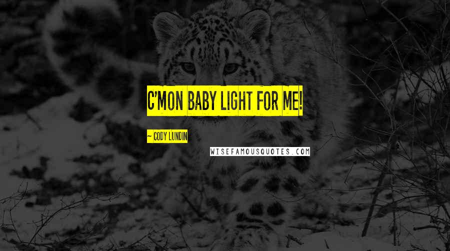 Cody Lundin Quotes: C'mon baby light for me!