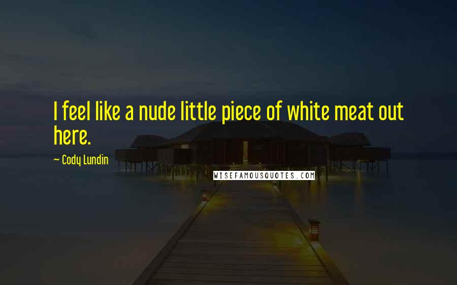 Cody Lundin Quotes: I feel like a nude little piece of white meat out here.