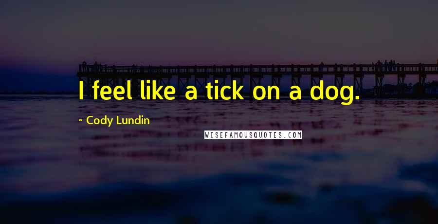 Cody Lundin Quotes: I feel like a tick on a dog.