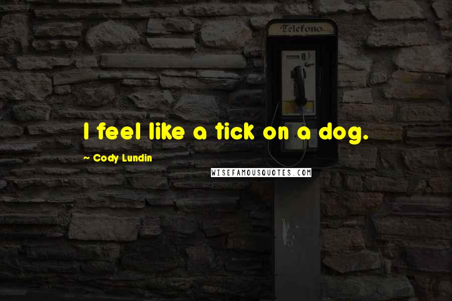 Cody Lundin Quotes: I feel like a tick on a dog.