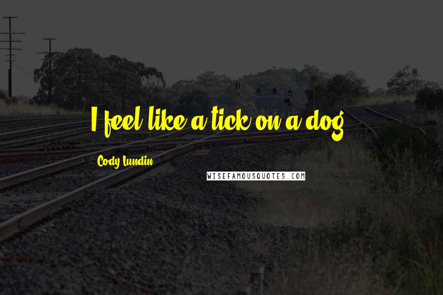 Cody Lundin Quotes: I feel like a tick on a dog.