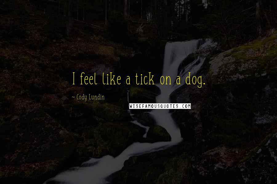 Cody Lundin Quotes: I feel like a tick on a dog.