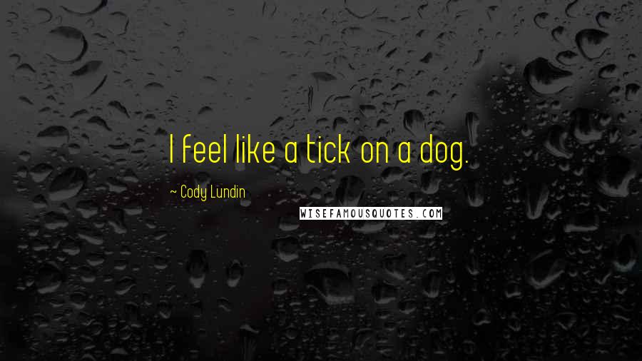 Cody Lundin Quotes: I feel like a tick on a dog.