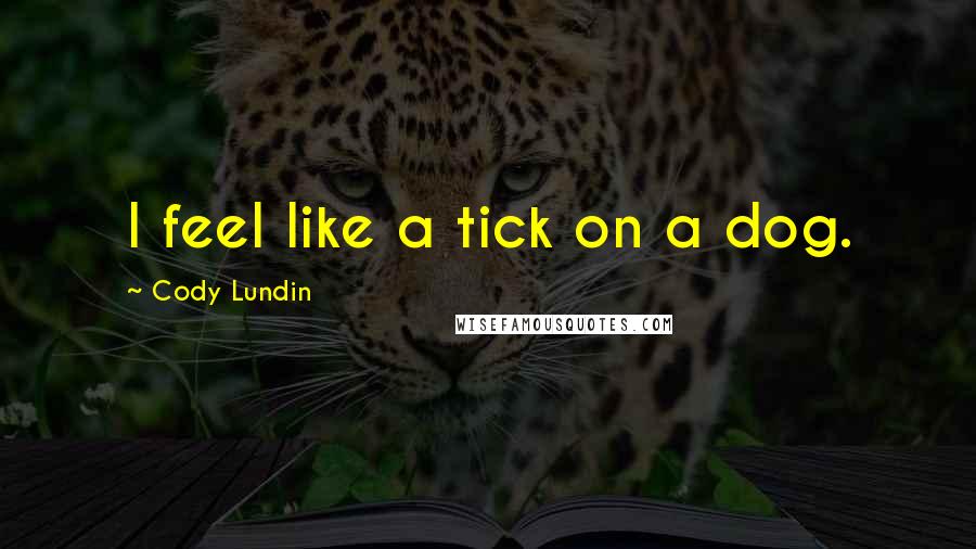 Cody Lundin Quotes: I feel like a tick on a dog.