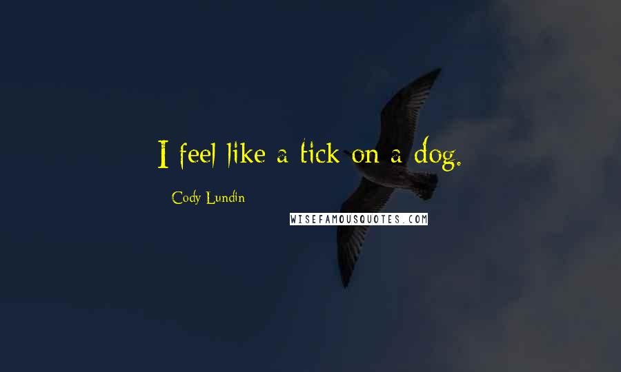 Cody Lundin Quotes: I feel like a tick on a dog.