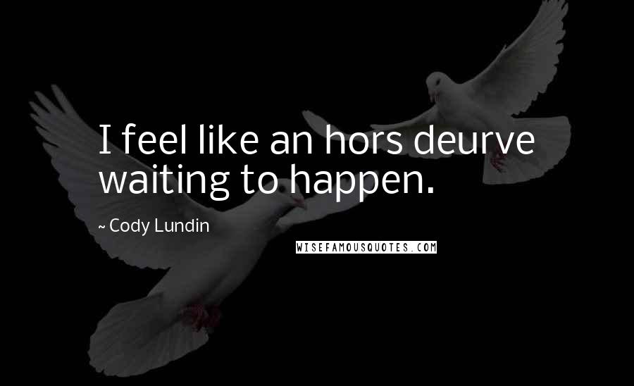 Cody Lundin Quotes: I feel like an hors deurve waiting to happen.