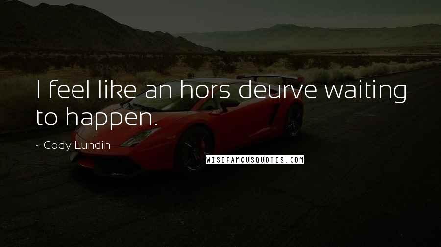 Cody Lundin Quotes: I feel like an hors deurve waiting to happen.