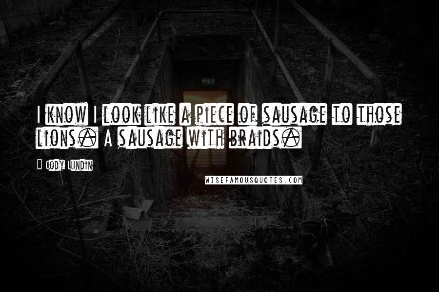 Cody Lundin Quotes: I know I look like a piece of sausage to those lions. A sausage with braids.