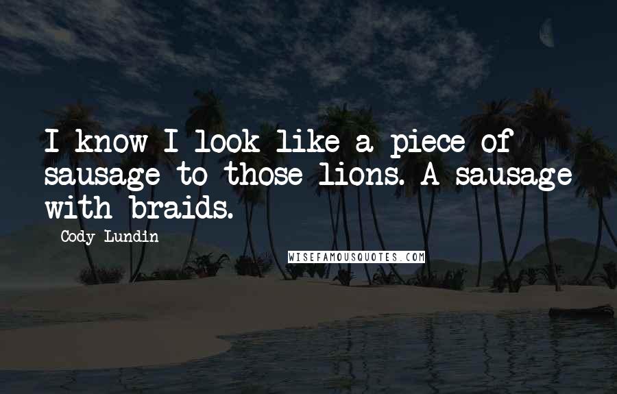 Cody Lundin Quotes: I know I look like a piece of sausage to those lions. A sausage with braids.