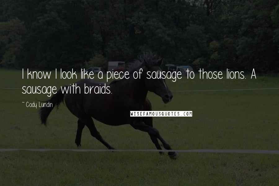 Cody Lundin Quotes: I know I look like a piece of sausage to those lions. A sausage with braids.