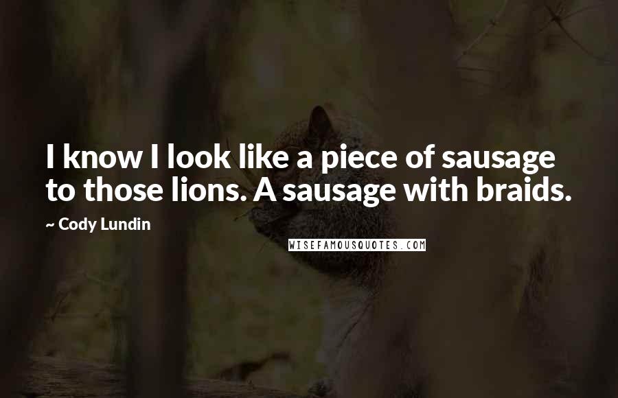 Cody Lundin Quotes: I know I look like a piece of sausage to those lions. A sausage with braids.