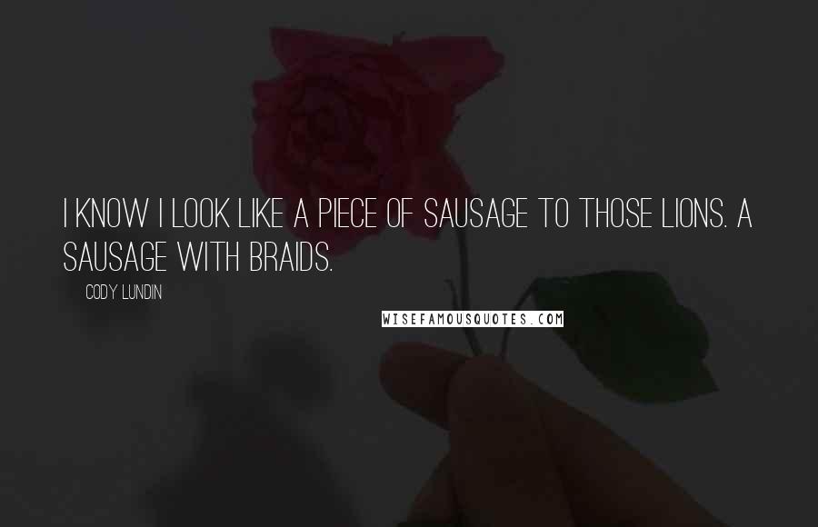 Cody Lundin Quotes: I know I look like a piece of sausage to those lions. A sausage with braids.