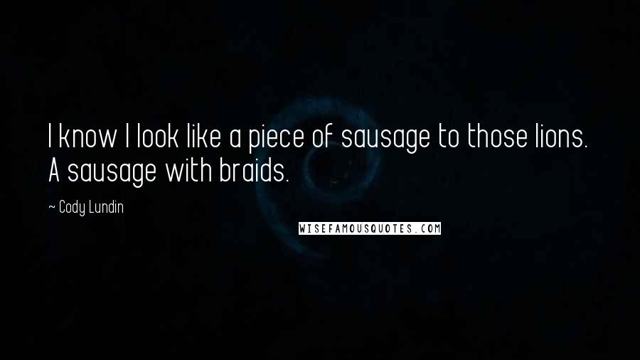Cody Lundin Quotes: I know I look like a piece of sausage to those lions. A sausage with braids.