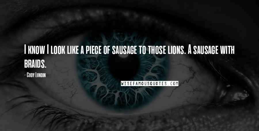 Cody Lundin Quotes: I know I look like a piece of sausage to those lions. A sausage with braids.
