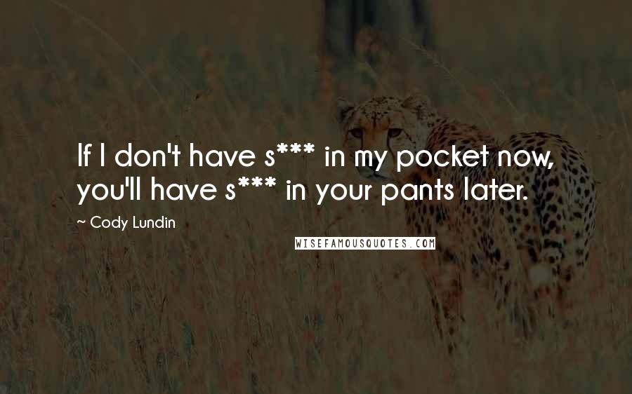 Cody Lundin Quotes: If I don't have s*** in my pocket now, you'll have s*** in your pants later.