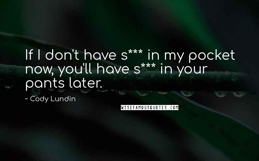 Cody Lundin Quotes: If I don't have s*** in my pocket now, you'll have s*** in your pants later.