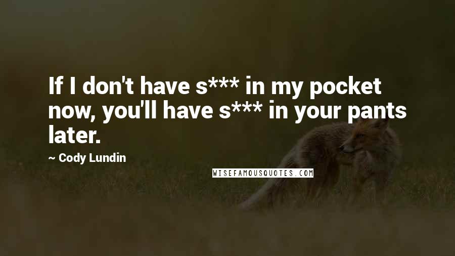 Cody Lundin Quotes: If I don't have s*** in my pocket now, you'll have s*** in your pants later.