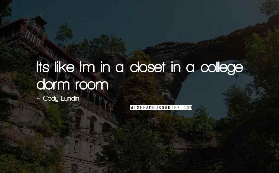 Cody Lundin Quotes: It's like I'm in a closet in a college dorm room.