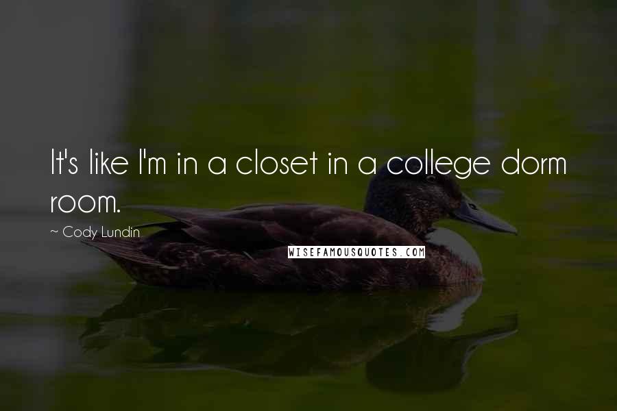 Cody Lundin Quotes: It's like I'm in a closet in a college dorm room.