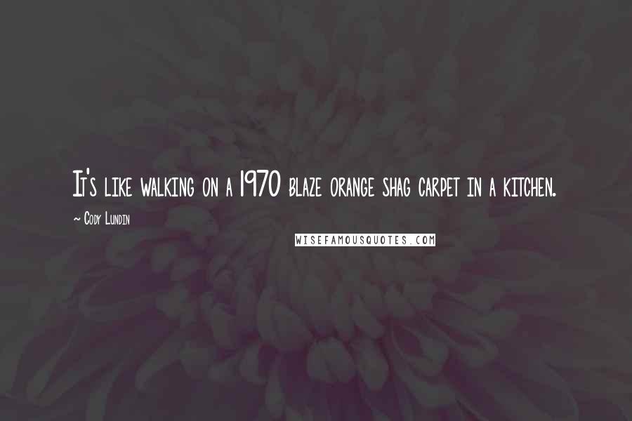Cody Lundin Quotes: It's like walking on a 1970 blaze orange shag carpet in a kitchen.