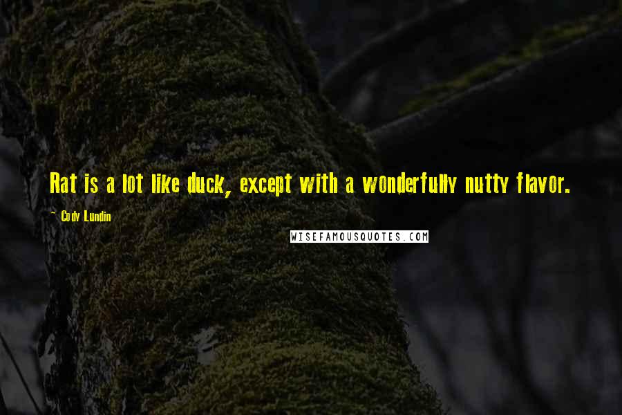 Cody Lundin Quotes: Rat is a lot like duck, except with a wonderfully nutty flavor.