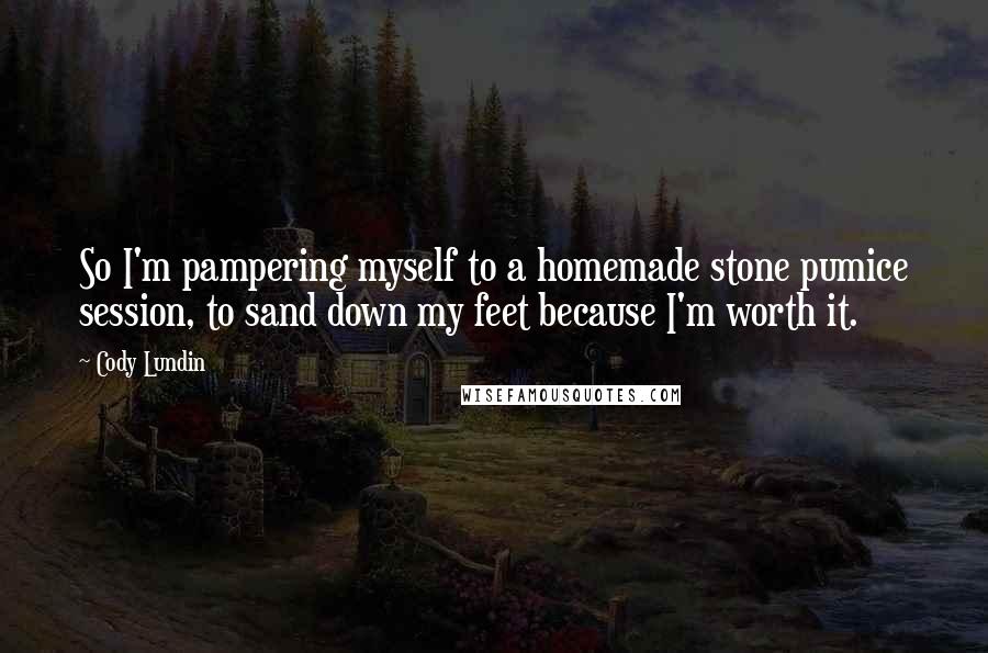 Cody Lundin Quotes: So I'm pampering myself to a homemade stone pumice session, to sand down my feet because I'm worth it.