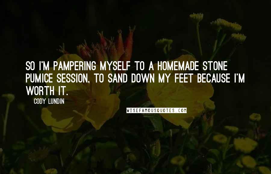 Cody Lundin Quotes: So I'm pampering myself to a homemade stone pumice session, to sand down my feet because I'm worth it.