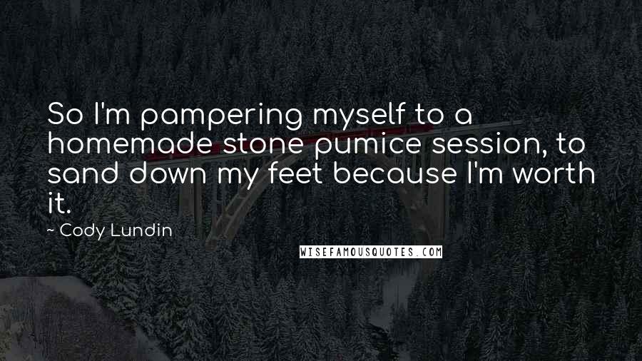 Cody Lundin Quotes: So I'm pampering myself to a homemade stone pumice session, to sand down my feet because I'm worth it.