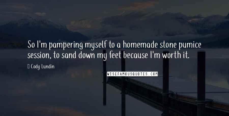 Cody Lundin Quotes: So I'm pampering myself to a homemade stone pumice session, to sand down my feet because I'm worth it.