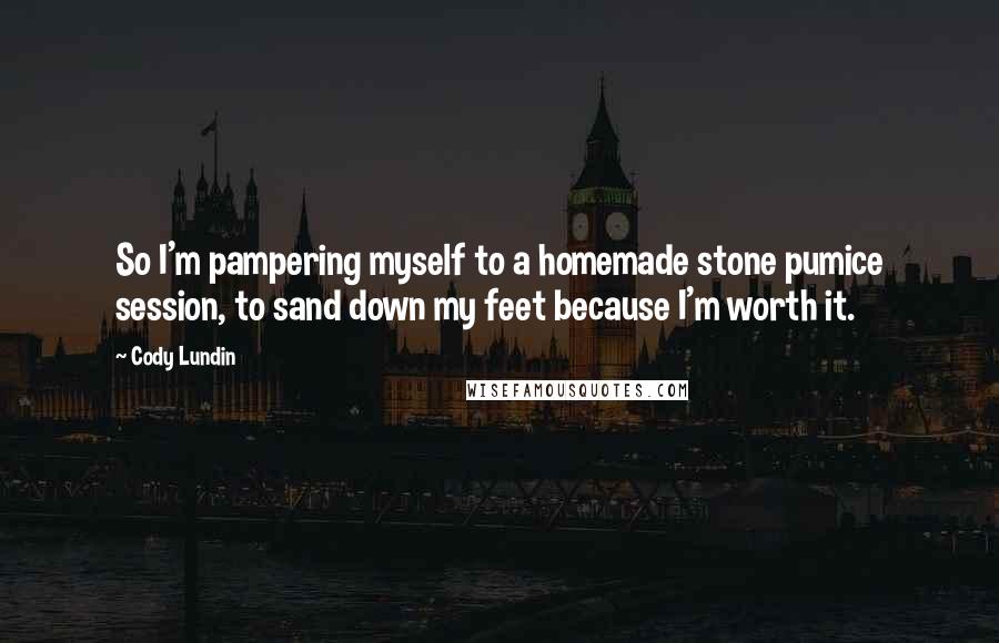 Cody Lundin Quotes: So I'm pampering myself to a homemade stone pumice session, to sand down my feet because I'm worth it.
