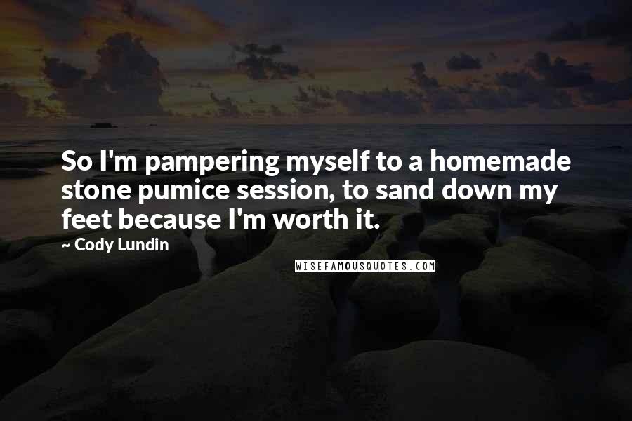 Cody Lundin Quotes: So I'm pampering myself to a homemade stone pumice session, to sand down my feet because I'm worth it.