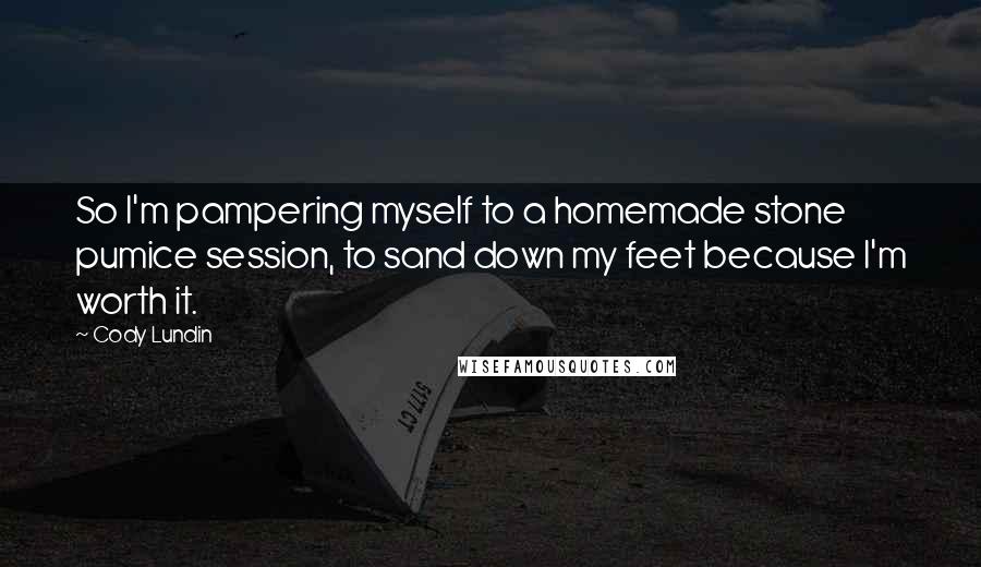 Cody Lundin Quotes: So I'm pampering myself to a homemade stone pumice session, to sand down my feet because I'm worth it.