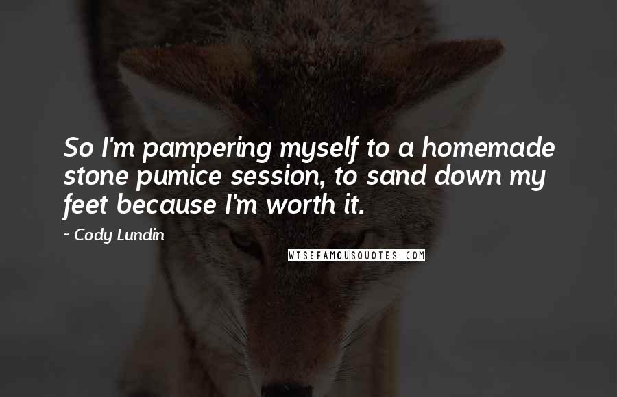 Cody Lundin Quotes: So I'm pampering myself to a homemade stone pumice session, to sand down my feet because I'm worth it.