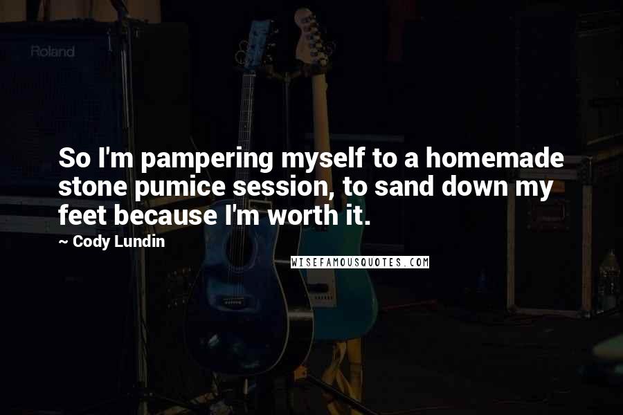 Cody Lundin Quotes: So I'm pampering myself to a homemade stone pumice session, to sand down my feet because I'm worth it.