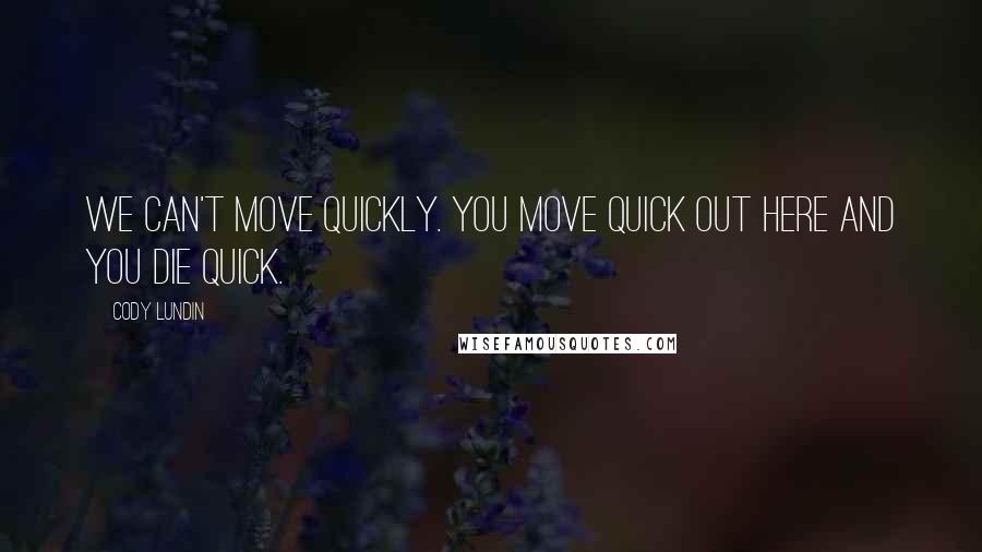 Cody Lundin Quotes: We can't move quickly. You move quick out here and you die quick.