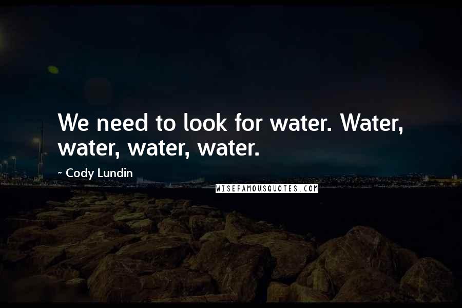 Cody Lundin Quotes: We need to look for water. Water, water, water, water.