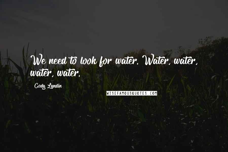Cody Lundin Quotes: We need to look for water. Water, water, water, water.