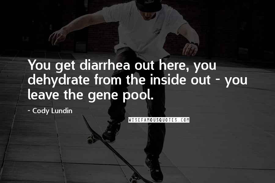 Cody Lundin Quotes: You get diarrhea out here, you dehydrate from the inside out - you leave the gene pool.