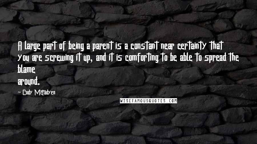 Cody McFadyen Quotes: A large part of being a parent is a constant near certainty that you are screwing it up, and it is comforting to be able to spread the blame around.