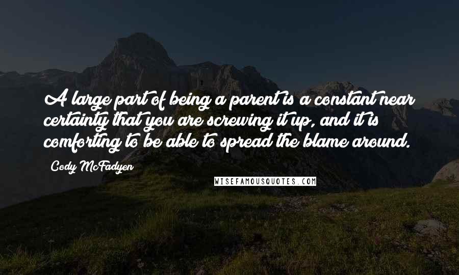 Cody McFadyen Quotes: A large part of being a parent is a constant near certainty that you are screwing it up, and it is comforting to be able to spread the blame around.