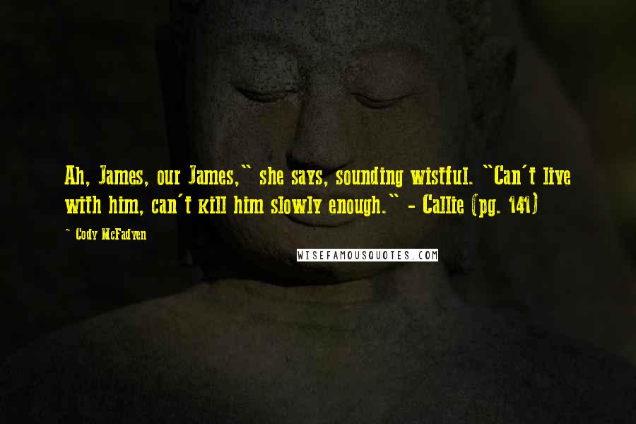 Cody McFadyen Quotes: Ah, James, our James," she says, sounding wistful. "Can't live with him, can't kill him slowly enough." - Callie (pg. 141)