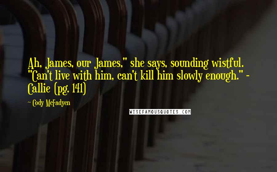 Cody McFadyen Quotes: Ah, James, our James," she says, sounding wistful. "Can't live with him, can't kill him slowly enough." - Callie (pg. 141)