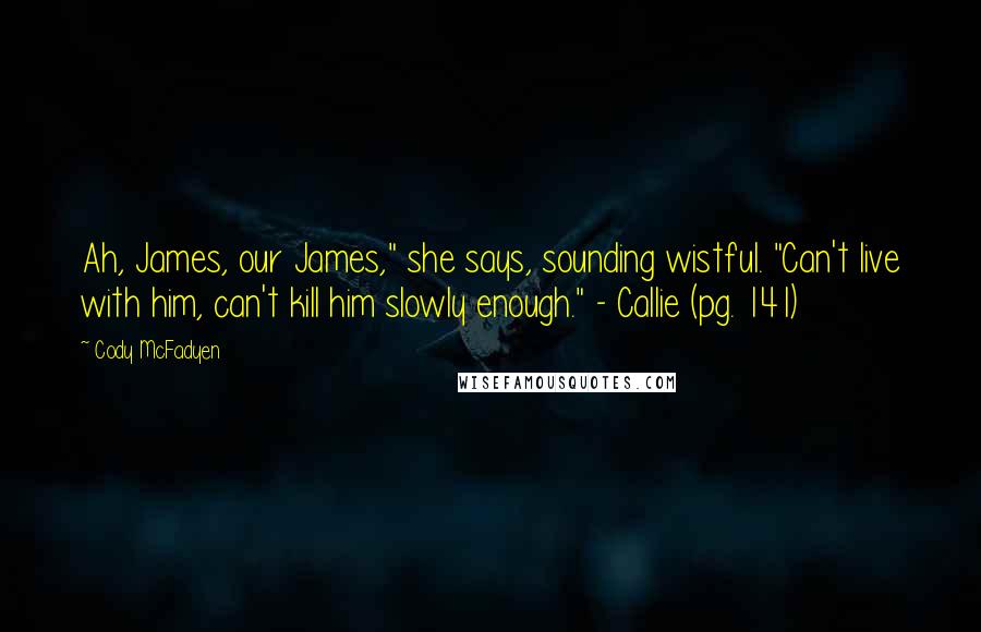 Cody McFadyen Quotes: Ah, James, our James," she says, sounding wistful. "Can't live with him, can't kill him slowly enough." - Callie (pg. 141)