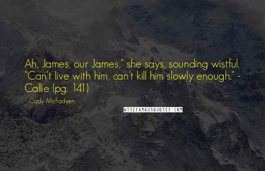 Cody McFadyen Quotes: Ah, James, our James," she says, sounding wistful. "Can't live with him, can't kill him slowly enough." - Callie (pg. 141)